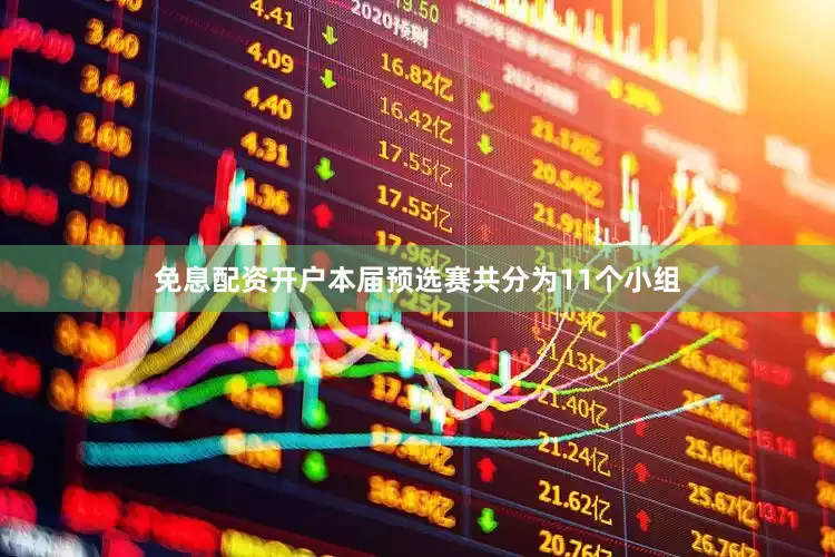 免息配资开户本届预选赛共分为11个小组